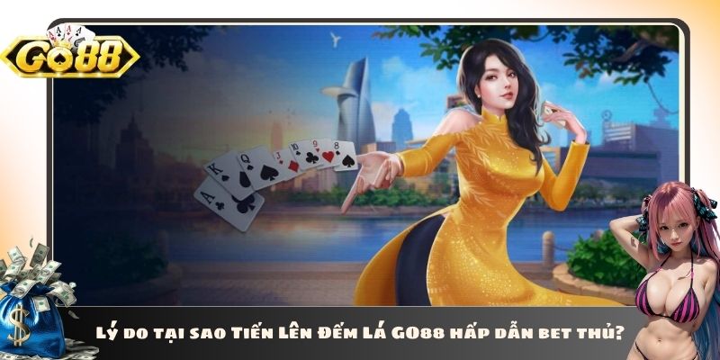 Lý do tại sao Tiến Lên Đếm Lá GO88 hấp dẫn bet thủ?